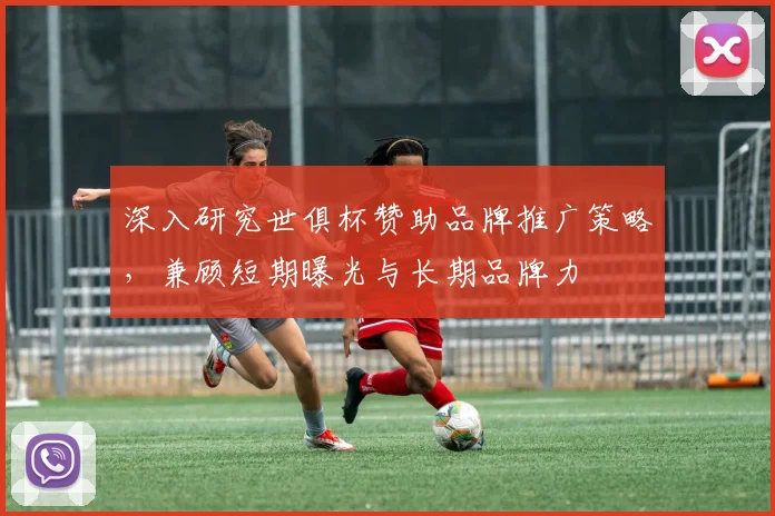 深入研究世俱杯赞助品牌推广策略，兼顾短期曝光与长期品牌力