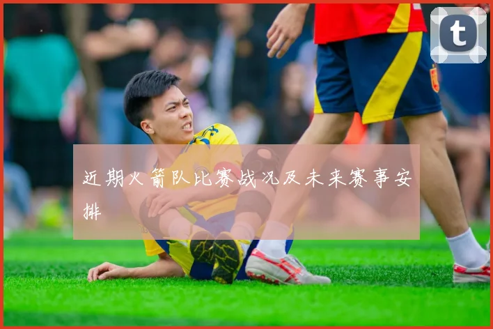 近期火箭队比赛战况及未来赛事安排